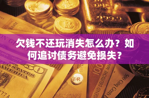 北京欠钱不还玩消失怎么办？如何追讨债务避免损失？