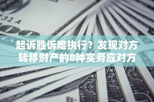 北京起诉胜诉难执行？发现对方转移财产的8种实务应对方案