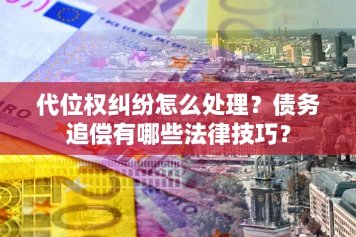 北京代位权纠纷怎么处理？债务追偿有哪些法律技巧？