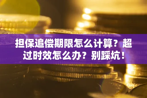 北京担保追偿期限怎么计算？超过时效怎么办？别踩坑！
