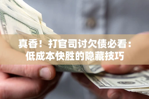 北京真香！打官司讨欠债必看：低成本快胜的隐藏技巧
