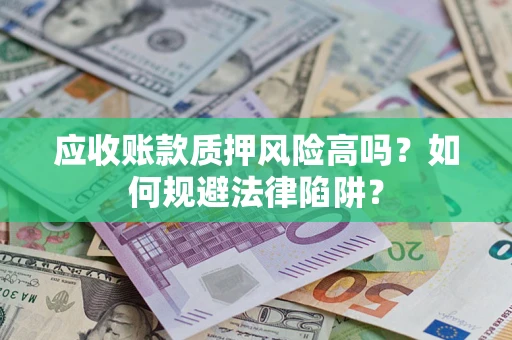北京应收账款质押风险高吗？如何规避法律陷阱？