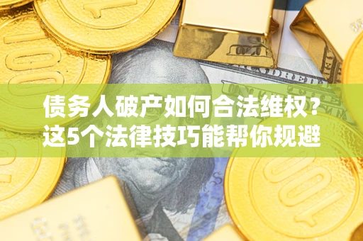 北京债务人破产如何合法维权？这5个法律技巧能帮你规避风险