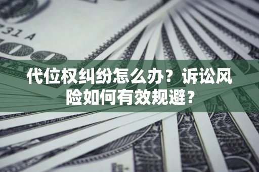 北京代位权纠纷怎么办？诉讼风险如何有效规避？