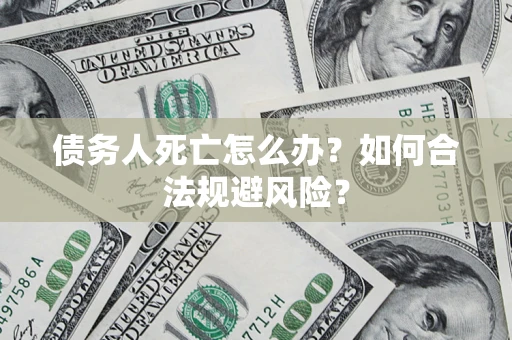 北京债务人死亡怎么办？如何合法规避风险？