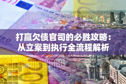 北京打赢欠债官司的必胜攻略：从立案到执行全流程解析