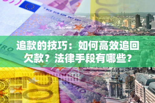 北京追款的技巧：如何高效追回欠款？法律手段有哪些？