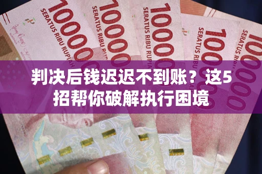 北京判决后钱迟迟不到账？这5招帮你破解执行困境