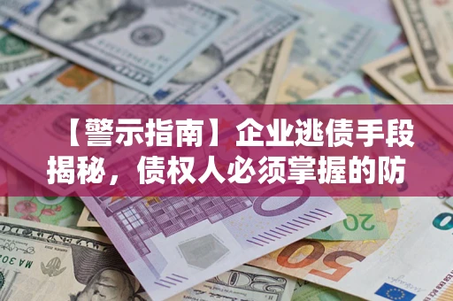 北京【警示指南】企业逃债手段揭秘，债权人必须掌握的防坑宝典