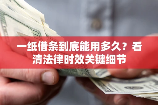 北京一纸借条到底能用多久？看清法律时效关键细节
