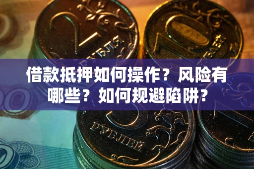 北京借款抵押如何操作？风险有哪些？如何规避陷阱？