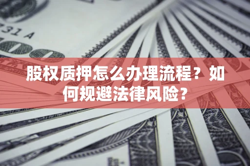 北京股权质押怎么办理流程？如何规避法律风险？