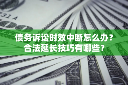 北京债务诉讼时效中断怎么办？合法延长技巧有哪些？