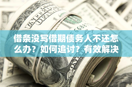 北京借条没写借期债务人不还怎么办？如何追讨？有效解决方案！