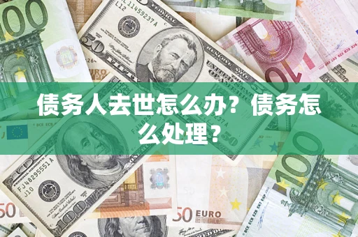 北京债务人去世怎么办？债务怎么处理？