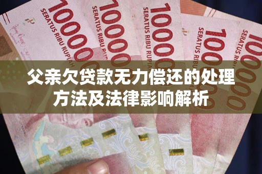 北京父亲欠贷款无力偿还的处理方法及法律影响解析