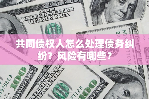 北京共同债权人怎么处理债务纠纷？风险有哪些？