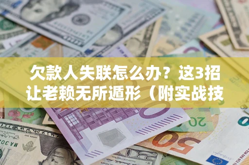 北京欠款人失联怎么办？这3招让老赖无所遁形（附实战技巧）