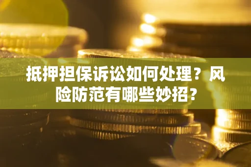 北京抵押担保诉讼如何处理？风险防范有哪些妙招？