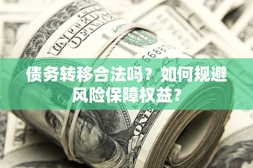 北京债务转移合法吗？如何规避风险保障权益？