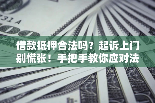北京借款抵押合法吗？起诉上门别慌张！手把手教你应对法律程序