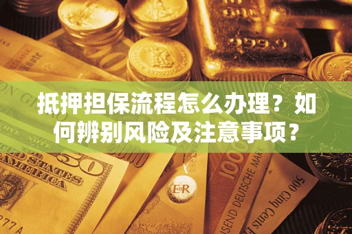 北京抵押担保流程怎么办理？如何辨别风险及注意事项？