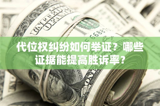 北京代位权纠纷如何举证？哪些证据能提高胜诉率？