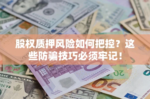 北京股权质押风险如何把控？这些防骗技巧必须牢记！