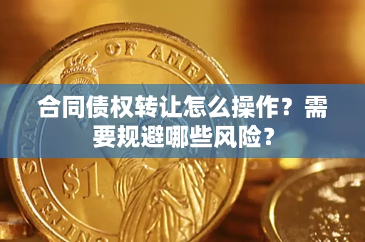 北京合同债权转让怎么操作？需要规避哪些风险？