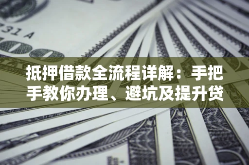 北京抵押借款全流程详解：手把手教你办理、避坑及提升贷款额度