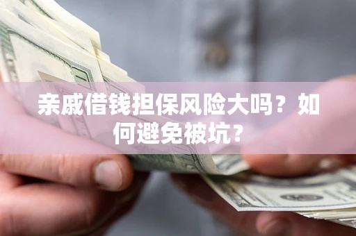 北京亲戚借钱担保风险大吗？如何避免被坑？