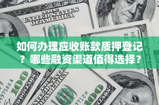 北京如何办理应收账款质押登记？哪些融资渠道值得选择？
