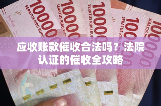 北京应收账款催收合法吗？法院认证的催收全攻略