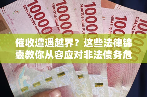 北京催收遭遇越界？这些法律锦囊教你从容应对非法债务危机