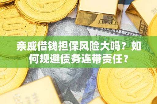 北京亲戚借钱担保风险大吗？如何规避债务连带责任？