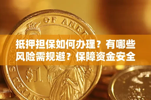 北京抵押担保如何办理？有哪些风险需规避？保障资金安全