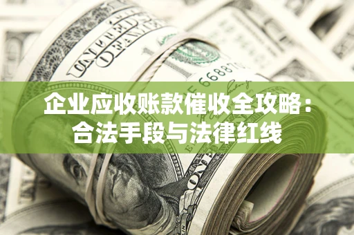 北京企业应收账款催收全攻略：合法手段与法律红线