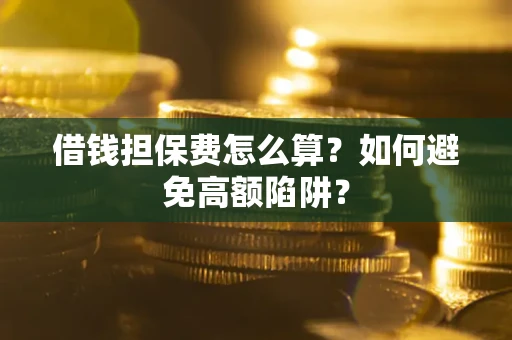 北京借钱担保费怎么算？如何避免高额陷阱？