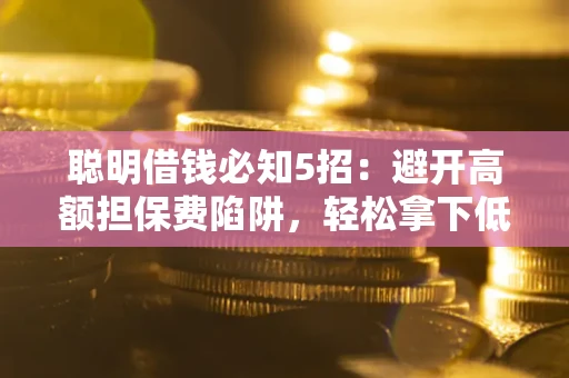 北京聪明借钱必知5招：避开高额担保费陷阱，轻松拿下低息贷款