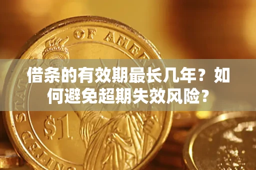 北京借条的有效期最长几年？如何避免超期失效风险？