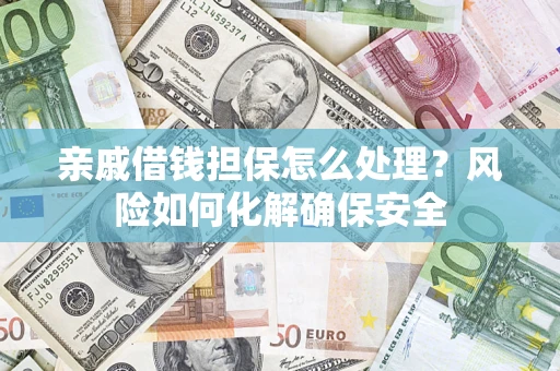 北京亲戚借钱担保怎么处理？风险如何化解确保安全