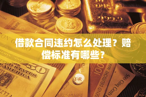 北京借款合同违约怎么处理？赔偿标准有哪些？