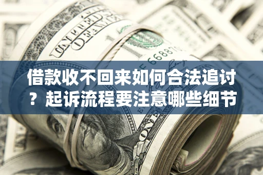 北京借款收不回来如何合法追讨？起诉流程要注意哪些细节？