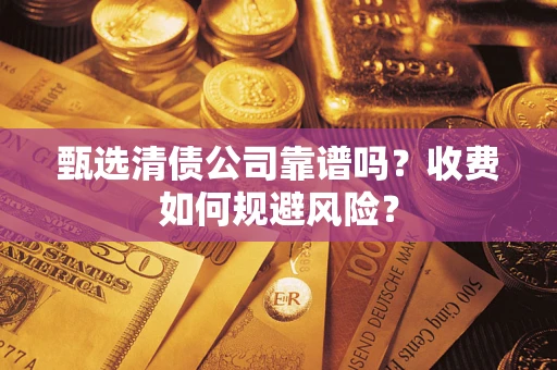 北京甄选清债公司靠谱吗？收费如何规避风险？