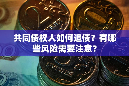 北京共同债权人如何追债？有哪些风险需要注意？
