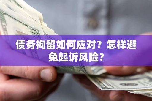 北京债务拘留如何应对？怎样避免起诉风险？