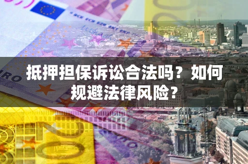 北京抵押担保诉讼合法吗？如何规避法律风险？