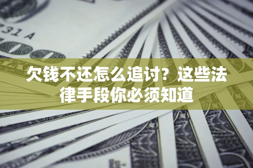 北京欠钱不还怎么追讨？这些法律手段你必须知道