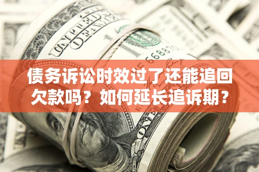 北京债务诉讼时效过了还能追回欠款吗？如何延长追诉期？