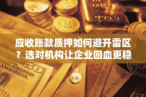 北京应收账款质押如何避开雷区？选对机构让企业回血更稳